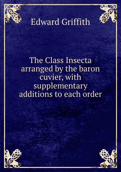 Обложка книги The Class Insecta arranged by the baron cuvier, with supplementary additions to each order, Edward Griffith