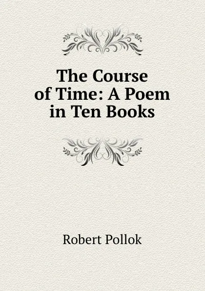 Обложка книги The Course of Time: A Poem in Ten Books, Robert Pollok