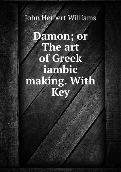 Обложка книги Damon; or The art of Greek iambic making. With Key, John Herbert Williams