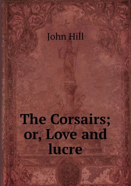 Обложка книги The Corsairs; or, Love and lucre, John Hill