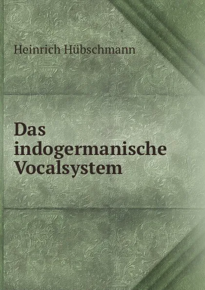 Обложка книги Das indogermanische Vocalsystem, Heinrich Hübschmann