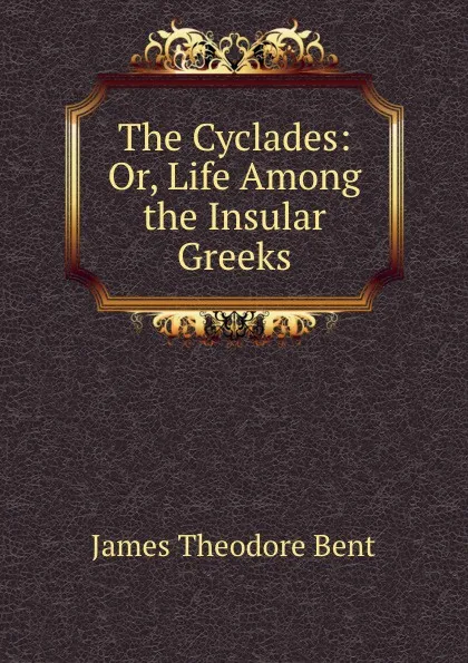 Обложка книги The Cyclades: Or, Life Among the Insular Greeks, James Theodore Bent