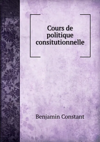 Обложка книги Cours de politique consitutionnelle, Benjamin Constant