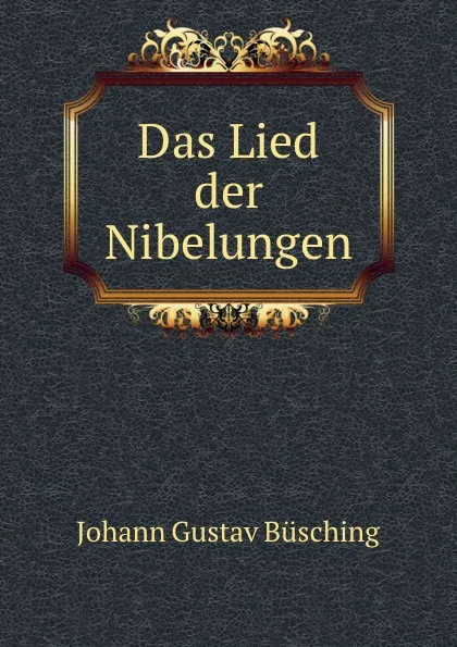 Обложка книги Das Lied der Nibelungen, Johann Gustav Büsching