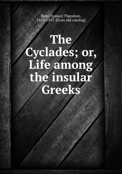 Обложка книги The Cyclades; or, Life among the insular Greeks, James Theodore Bent