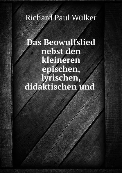 Обложка книги Das Beowulfslied nebst den kleineren epischen, lyrischen, didaktischen und ., Richard Paul Wülker