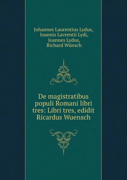 Обложка книги De magistratibus populi Romani libri tres: Libri tres, edidit Ricardus Wuensch., Johannes Laurentius Lydus