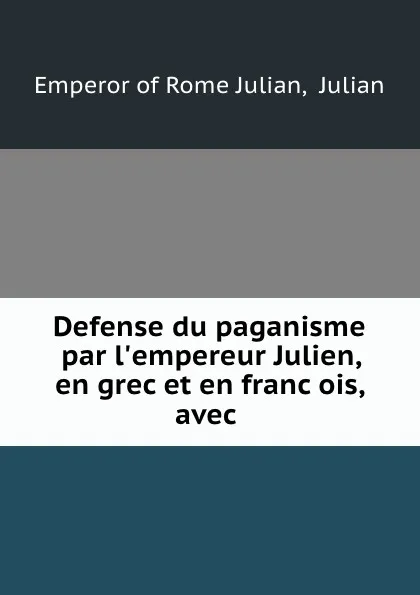 Обложка книги Defense du paganisme par l.empereur Julien, en grec et en francois, avec, Emperor of Rome Julian