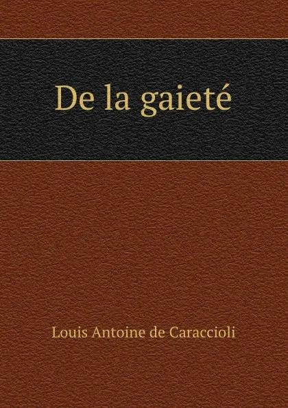 Обложка книги De la gaiete, Louis Antoine de Caraccioli