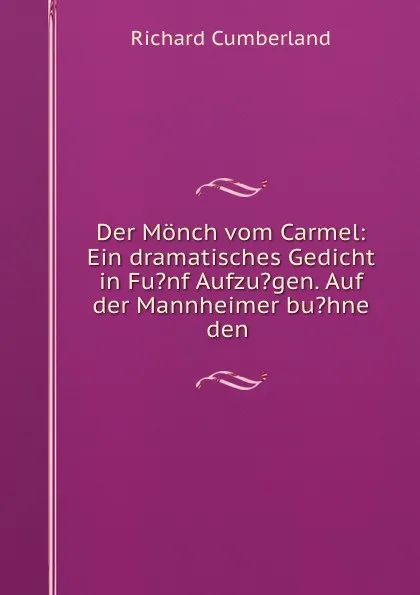 Обложка книги Der Monch vom Carmel: Ein dramatisches Gedicht in Fu.nf Aufzu.gen. Auf der Mannheimer bu.hne den ., Cumberland Richard