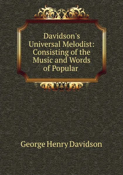 Обложка книги Davidson.s Universal Melodist: Consisting of the Music and Words of Popular, George Henry Davidson