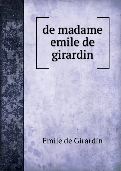 Обложка книги de madame emile de girardin, Emile de Girardin