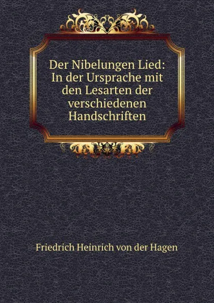 Обложка книги Der Nibelungen Lied: In der Ursprache mit den Lesarten der verschiedenen Handschriften, Friedrich Heinrich von der Hagen