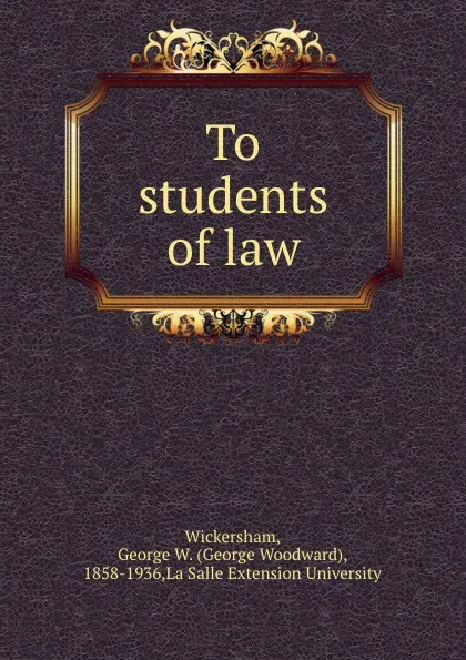 Обложка книги To students of law, George Woodward Wickersham