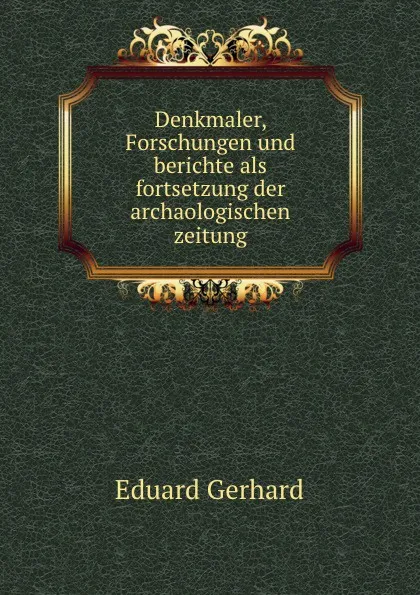 Обложка книги Denkmaler, Forschungen und berichte als fortsetzung der archaologischen zeitung, Eduard Gerhard