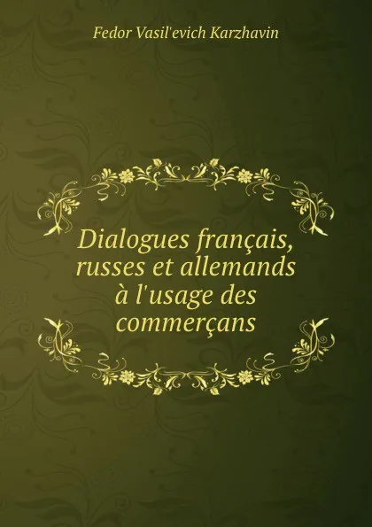 Обложка книги Dialogues francais, russes et allemands a l.usage des commercans, Fedor Vasilʹevich Karzhavin