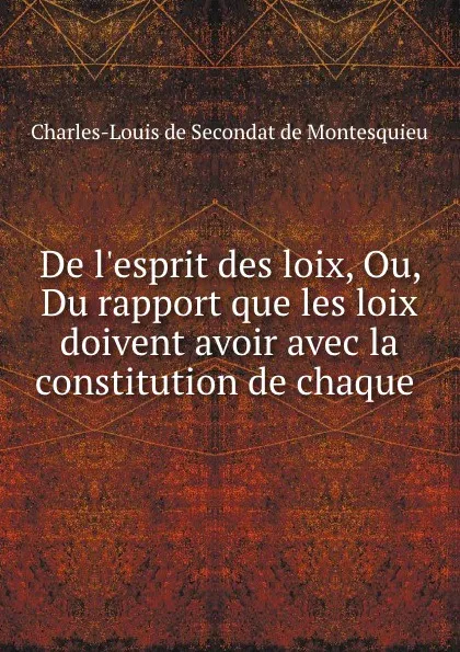 Обложка книги De l.esprit des loix, Ou, Du rapport que les loix doivent avoir avec la constitution de chaque ., Charles-Louis de Secondat de Montesquieu
