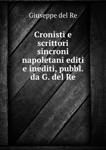 Обложка книги Cronisti e scrittori sincroni napoletani editi e inediti, pubbl. da G. del Re, Giuseppe del Re