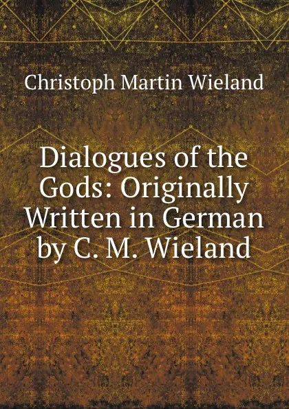 Обложка книги Dialogues of the Gods: Originally Written in German by C. M. Wieland, C.M. Wieland