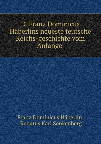 Обложка книги D. Franz Dominicus Haberlins neueste teutsche Reichs-geschichte vom Anfange ., Franz Dominicus Häberlin