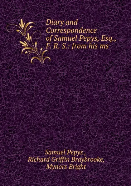 Обложка книги Diary and Correspondence of Samuel Pepys, Esq., F. R. S.: from his ms ., Samuel Pepys