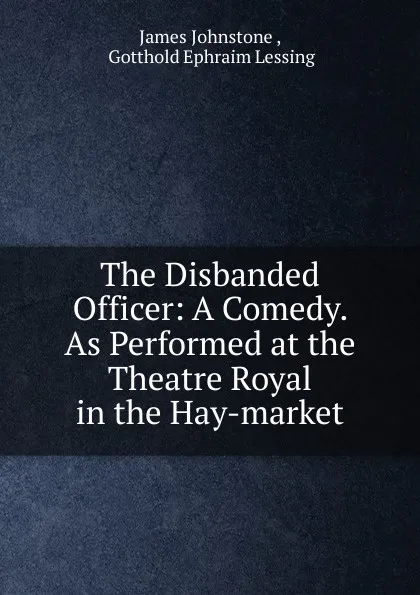 Обложка книги The Disbanded Officer: A Comedy. As Performed at the Theatre Royal in the Hay-market, James Johnstone