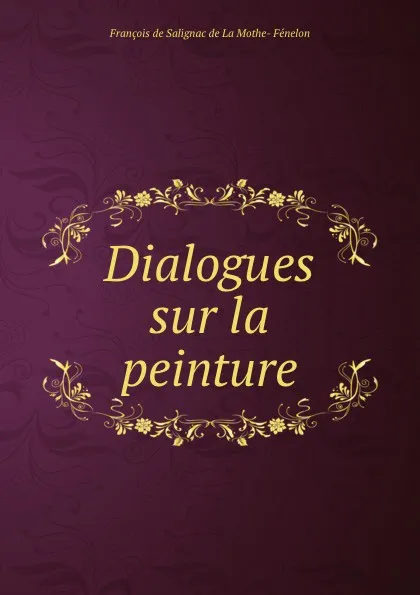 Обложка книги Dialogues sur la peinture, François de Salignac de La Mothe-Fénelon