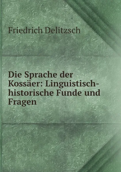Обложка книги Die Sprache der Kossaer: Linguistisch-historische Funde und Fragen, Friedrich Delitzsch