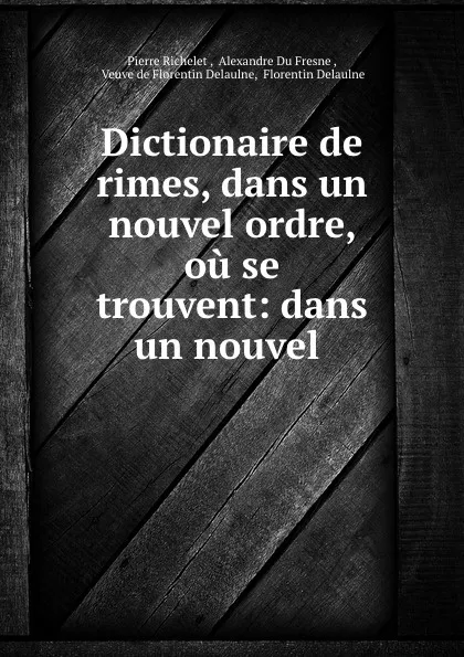 Обложка книги Dictionaire de rimes, dans un nouvel ordre, ou se trouvent: dans un nouvel ., Pierre Richelet