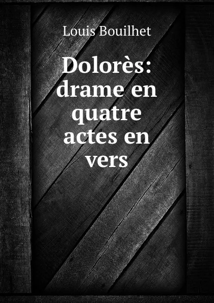 Обложка книги Dolores: drame en quatre actes en vers, Louis Bouilhet