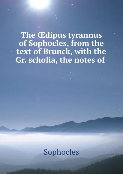 Обложка книги The OEdipus tyrannus of Sophocles, from the text of Brunck, with the Gr. scholia, the notes of ., Софокл
