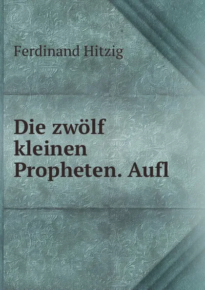 Обложка книги Die zwolf kleinen Propheten. Aufl, Ferdinand Hitzig