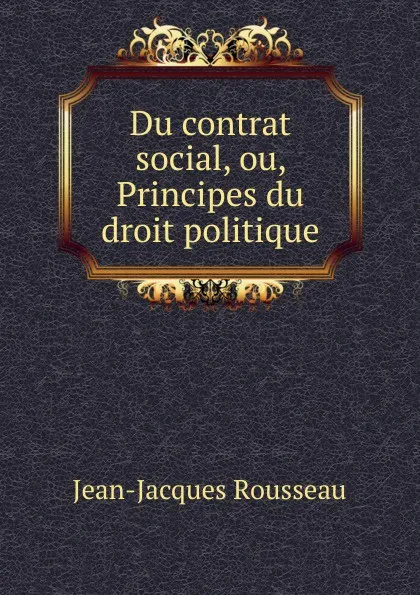 Обложка книги Du contrat social, ou, Principes du droit politique, Жан-Жак Руссо