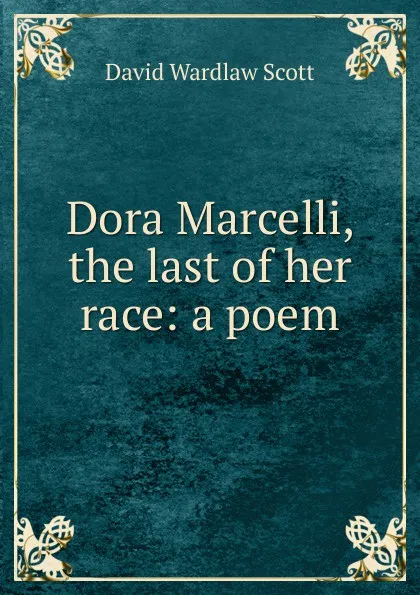 Обложка книги Dora Marcelli, the last of her race: a poem, David Wardlaw Scott