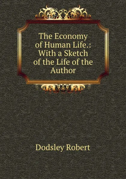 Обложка книги The Economy of Human Life.: With a Sketch of the Life of the Author, Dodsley Robert