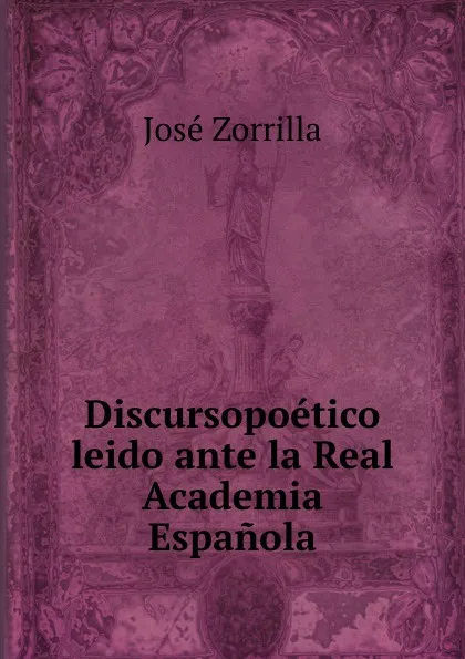 Обложка книги Discursopoetico leido ante la Real Academia Espanola, José Zorrilla