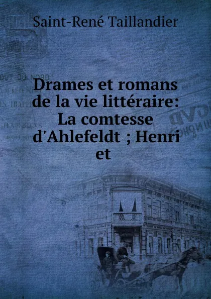 Обложка книги Drames et romans de la vie litteraire: La comtesse d.Ahlefeldt ; Henri et ., Saint-René Taillandier