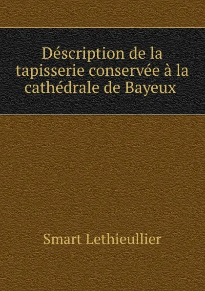 Обложка книги Description de la tapisserie conservee a la cathedrale de Bayeux, Smart Lethieullier