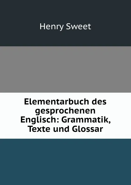 Обложка книги Elementarbuch des gesprochenen Englisch: Grammatik, Texte und Glossar, Henry Sweet