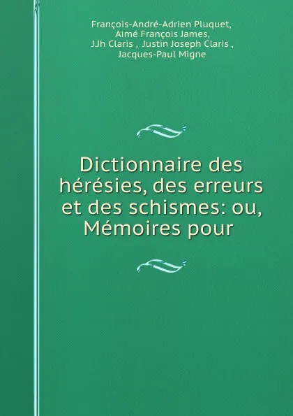 Обложка книги Dictionnaire des heresies, des erreurs et des schismes: ou, Memoires pour ., François-André-Adrien Pluquet