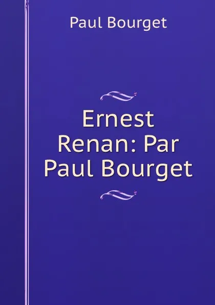 Обложка книги Ernest Renan: Par Paul Bourget, Paul Bourget