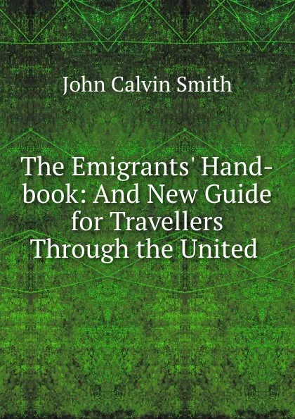 Обложка книги The Emigrants. Hand-book: And New Guide for Travellers Through the United ., John Calvin Smith