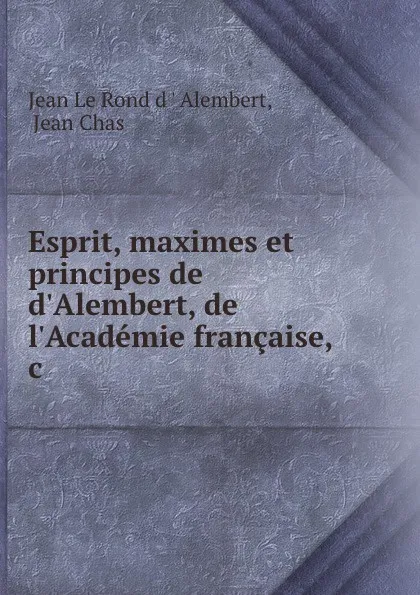 Обложка книги Esprit, maximes et principes de d.Alembert, de l.Academie francaise, .c, Jean le Rond d'Alembert
