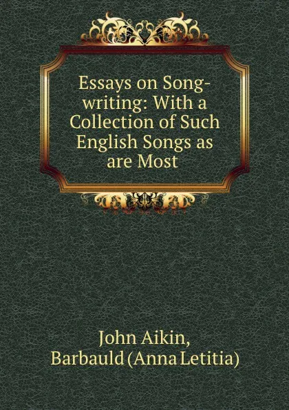 Обложка книги Essays on Song-writing: With a Collection of Such English Songs as are Most ., John Aikin