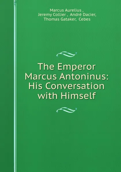 Обложка книги The Emperor Marcus Antoninus: His Conversation with Himself, Marcus Aurelius