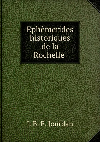 Обложка книги Ephemerides historiques de la Rochelle ., J.B. E. Jourdan