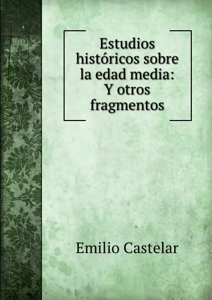 Обложка книги Estudios historicos sobre la edad media: Y otros fragmentos, Emilio Castelar