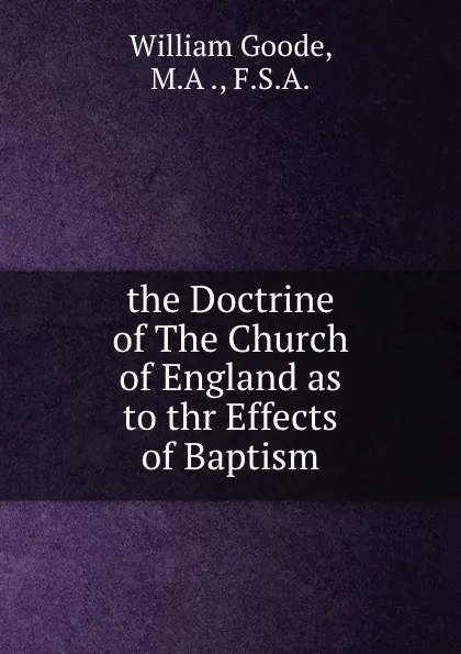 Обложка книги the Doctrine of The Church of England as to thr Effects of Baptism, William Goode