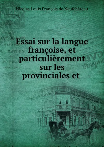 Обложка книги Essai sur la langue francoise, et particulierement sur les provinciales et ., Nicolas Louis François de Neufchâteau