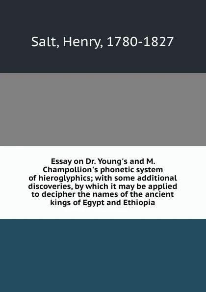 Обложка книги Essay on Dr. Young.s and M. Champollion.s phonetic system of hieroglyphics; with some additional discoveries, by which it may be applied to decipher the names of the ancient kings of Egypt and Ethiopia, Henry Salt